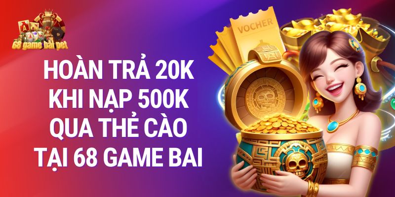 Khuyến mãi 68 game bài Nạp 500K nhận ngay hoàn trả 20K
